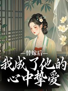 替嫁后，我成了他的心中挚爱小说无弹窗阅读的网站推荐