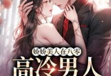 完整版的娇娇美人在八零，高冷男人不经撩小说在哪里可以免费读到？-推书机