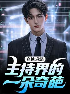 穿越：我是主持界的一朵奇葩完整版小说，穿越：我是主持界的一朵奇葩最新章节