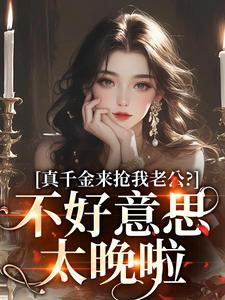 在线寻找真千金来抢我老公？不好意思太晚啦小说的无删减版本