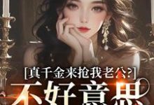 完结版《真千金来抢我老公？不好意思太晚啦》在线免费阅读-推书机