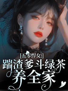 五零悍女：踹渣爹斗绿茶养全家小说最新更新在哪里？免费在线看