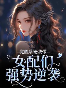 觉醒系统：我带女配们强势逆袭最新章节，觉醒系统：我带女配们强势逆袭免费阅读