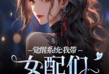 小说完整版《觉醒系统：我带女配们强势逆袭》免费阅读-推书机