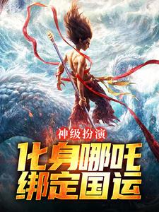 神级扮演：化身哪吒，绑定国运叶辰小说在线章节免费阅读