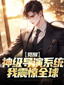 觉醒神级导演系统，我震惊全球免费阅读，觉醒神级导演系统，我震惊全球章节在线阅读