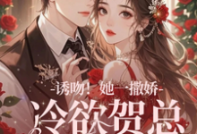 诱吻!她一撒娇,冷欲贺总情难抑这本小说怎么样?免费在线阅读试试-推书机