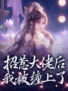 招惹大佬后，我被缠上了完整版小说，招惹大佬后，我被缠上了免费阅读