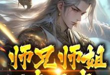 小说《师兄师姐过家家,我一心玄修》在线章节阅读-推书机