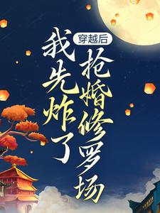 在线免费阅读穿越后，我先炸了抢婚修罗场完整小说