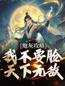 炮灰攻略：我不要脸，天下无敌完整版最新章节，炮灰攻略：我不要脸，天下无敌章节在线阅读