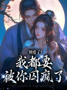 完结版《别爱了！我都要被你囚疯了》章节阅读