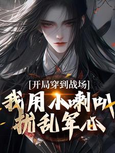 寻找开局穿到战场，我用小喇叭扰乱军心小说的最新更新章节