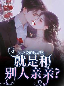 在线寻找男友说的边界感，就是和别人亲亲？小说的无删减版本