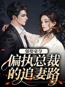 小说《强娶豪夺：偏执总裁的追妻路》章节免费阅读