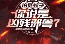 小说《拍死蚊子,你说是凶残邪兽?》在线章节阅读-推书机