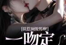 误惹顶级男神!一吻定终身小说免费资源,误惹顶级男神!一吻定终身在线阅读-推书机