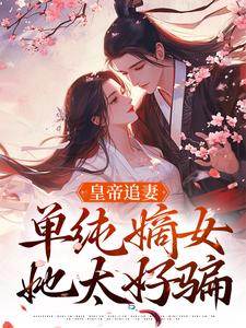 皇帝追妻，单纯嫡女她太好骗慕挽珠，皇帝追妻，单纯嫡女她太好骗完整版最新章节