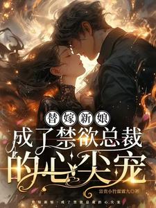 替嫁新娘，成了禁欲总裁的心尖宠这本小说怎么样？免费在线阅读试试