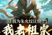 让我为朱允炆让位？我老祖宗答应吗小说全文哪里可以免费看？-推书机