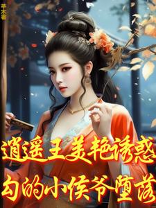 逍遥王美艳诱惑，勾的小侯爷堕落金芷柔在线章节免费阅读