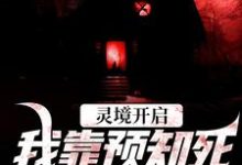 灵境开启，我靠预知死亡技能无敌小说的免费电子版在哪里可以下载或阅读？-推书机