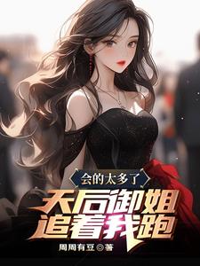 会的太多了，天后御姐追着我跑免费阅读，会的太多了，天后御姐追着我跑陈斌