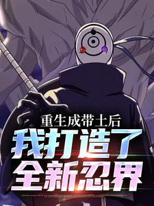 重生成带土后，我打造了全新忍界小说的所有章节都能在哪里免费读到？