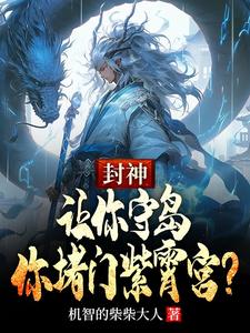 《封神：让你守岛，你堵门紫霄宫？》完整版小说免费阅读