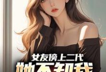 女友傍上二代,她不知我是首富之子小说阅读,女友傍上二代,她不知我是首富之子完结版-推书机
