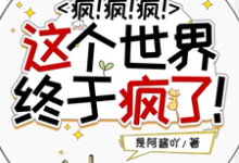 疯!疯!疯!这个世界终于疯了!小说全文哪里可以免费看?-推书机
