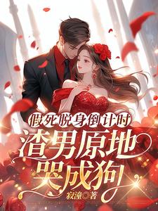 假死脱身倒计时，渣男原地哭成狗小说无弹窗阅读的网站推荐