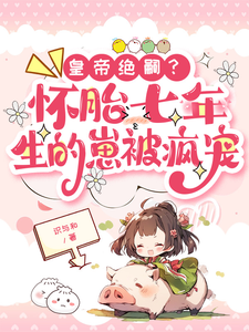 小说《皇帝绝嗣？怀胎七年生的崽被疯宠》完整版在线章节免费阅读