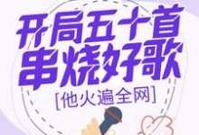 开局五十首串烧好歌,他火遍全网最新章节,开局五十首串烧好歌,他火遍全网免费阅读-推书机