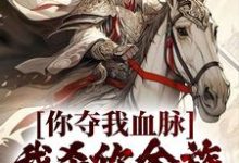完结版《你夺我血脉，我杀你全族不过分吧？》章节阅读-推书机
