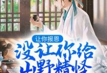 小说《让你报恩，没让你给山野精怪讲道啊！》章节免费阅读-推书机
