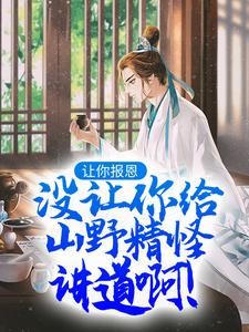 小说《让你报恩，没让你给山野精怪讲道啊！》章节免费阅读