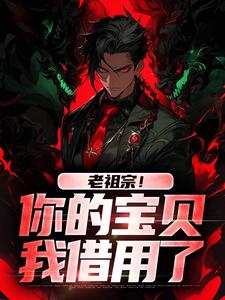 完整版《老祖宗！你的宝贝我借用了》小说免费阅读