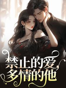 完整版的禁止的爱，多情的他小说在哪里可以免费读到？