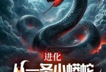 进化：从一条小蟒蛇开始吞天噬地完整版小说免费阅读，进化：从一条小蟒蛇开始吞天噬地小说-推书机