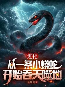 进化：从一条小蟒蛇开始吞天噬地完整版小说免费阅读，进化：从一条小蟒蛇开始吞天噬地小说
