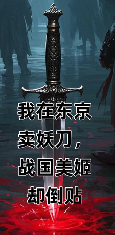 完结版《我在东京卖妖刀，战国美姬却倒贴》在线免费阅读