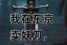 完结版《我在东京卖妖刀,战国美姬却倒贴》免费阅读-推书机