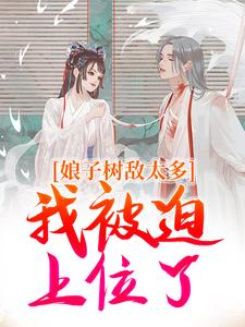 《娘子树敌太多，我被迫上位了》小说章节在线试读，《娘子树敌太多，我被迫上位了》最新章节目录