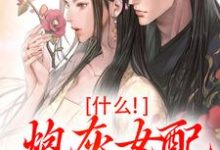 完结版《什么！炮灰女配碾压女主？》在线免费阅读-推书机