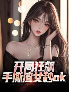 已完结小说《开局狂飙，手撕渣女秒ok》章节在线阅读