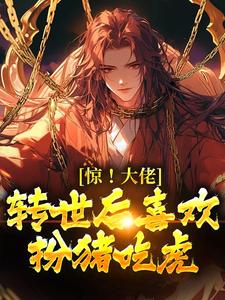 《惊！大佬转世后喜欢扮猪吃虎》小说免费阅读完整版