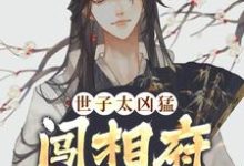世子太凶猛：闯相府抢姑娘小说阅读，世子太凶猛：闯相府抢姑娘完结版-推书机
