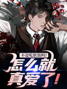 不是吃软饭吗？怎么就真爱了！完整版小说，不是吃软饭吗？怎么就真爱了！最新章节