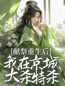 完结版《献祭重生后，我在京城大杀特杀！》在线免费阅读